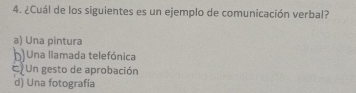 ¿Cuál de los siguientes es un ejemplo de comunicación verbal?
a) Una pintura
bUna llamada telefónica
Un gesto de aprobación
d) Una fotografía