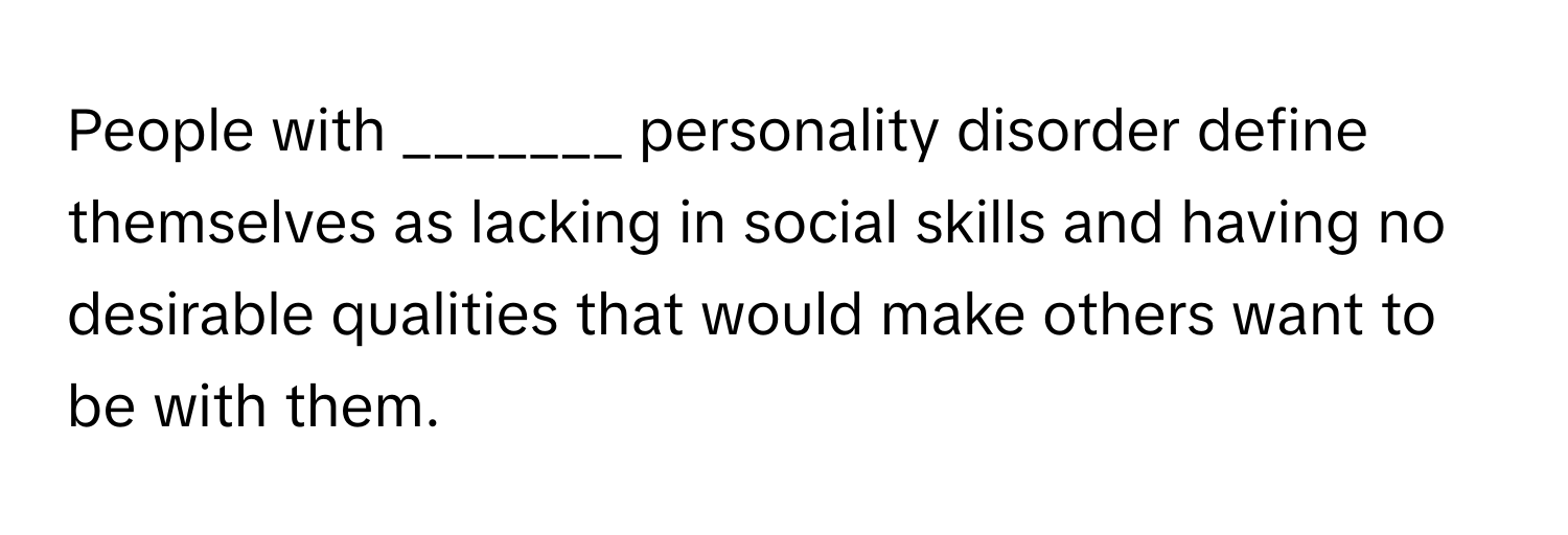 People with _______ personality disorder define themselves as lacking in social skills and having no desirable qualities that would make others want to be with them.