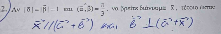 Av |vector alpha |=|vector beta |=1 και (vector alpha ,overline beta )= π /3  , να βρείτε διάνυσμα overline x , τέτοιο ώστε: