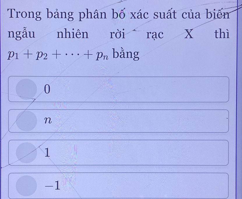 Trong bảng phân bố xác suất của biếm
ngẫu nhiên rời rạc X thì
p_1+p_2+·s +p_n bằng
0
n
1
-1