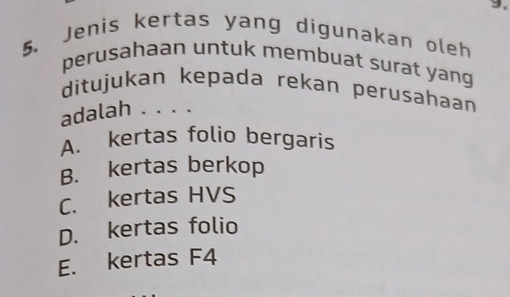 Jenis kertas yang digunakan oleh
perusahaan untuk membuat surat yang
ditujukan kepada rekan perusahaan
adalah . . . .
A. kertas folio bergaris
B. kertas berkop
C. kertas HVS
D. kertas folio
E. kertas F4