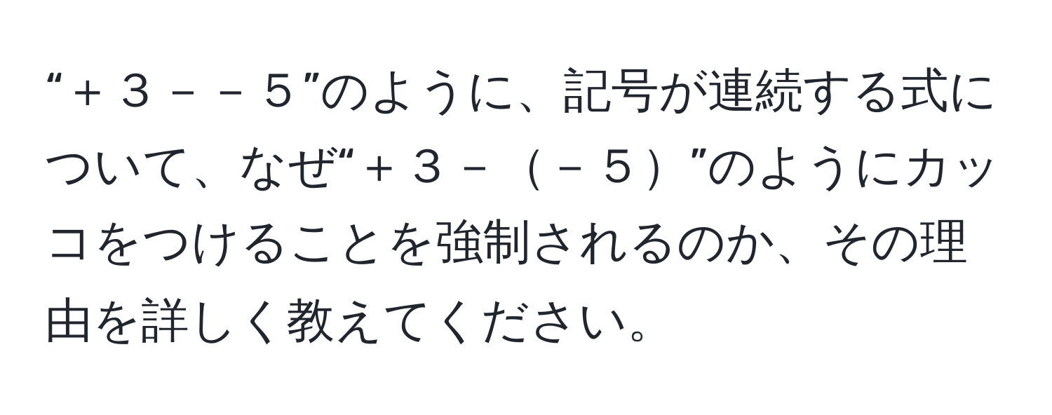 “＋３－－５”のように、記号が連続する式について、なぜ“＋３－－５”のようにカッコをつけることを強制されるのか、その理由を詳しく教えてください。