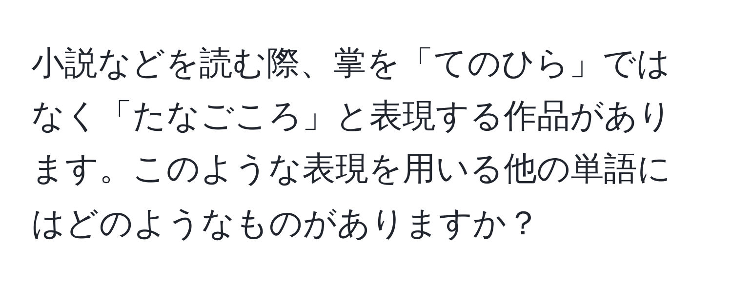 小説などを読む際、掌を「てのひら」ではなく「たなごころ」と表現する作品があります。このような表現を用いる他の単語にはどのようなものがありますか？