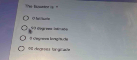 The Equator is *
( Iatitude
90 degrees latitude
0 degrees longitude
90 degrees longitude