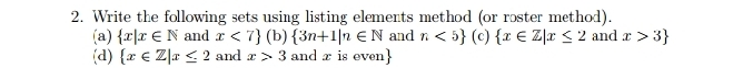 Write the following sets using listing elements method (or roster method). 
(a)  x|x∈ N and x<7 (b)  3n+1|n∈ N and n<5 (c)  x∈ Z|x≤ 2 and x>3
(d)  x∈ Z|x≤ 2 and x>3 and x is even