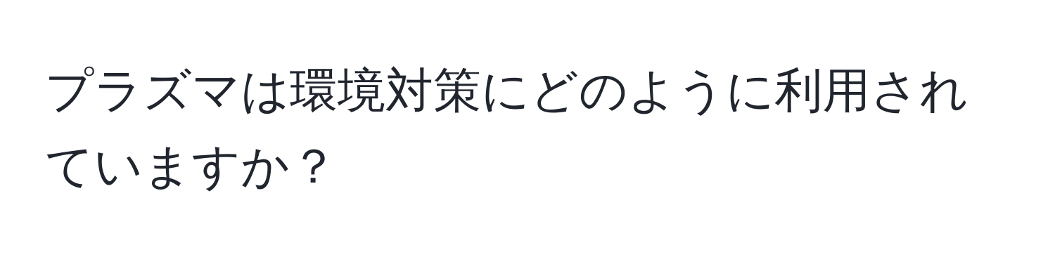 プラズマは環境対策にどのように利用されていますか？