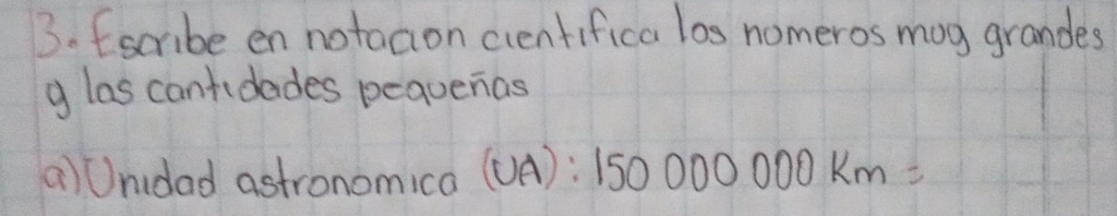 Escribe en notacion cientifica los nomeros mag grandes 
g las cantidades pequenas 
a)Undad astronomica (UA):150000000km=