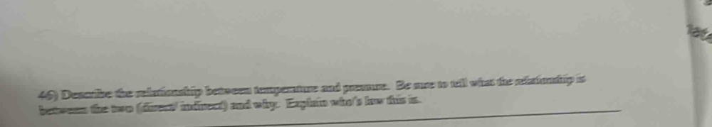 Describe the relationship between temperature and preaure. Be are to tell what the relafonhip is 
between the two (direc infrect) and why. Exghin who's law this is.