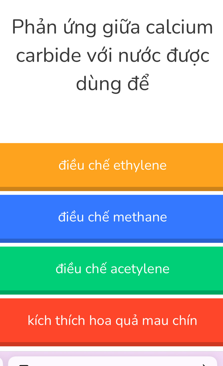 Phản ứng giữa calcium
carbide với nước được
dùng để
điều chế ethylene
điều chế methane
điều chế acetylene
kích thích hoa quả mau chín