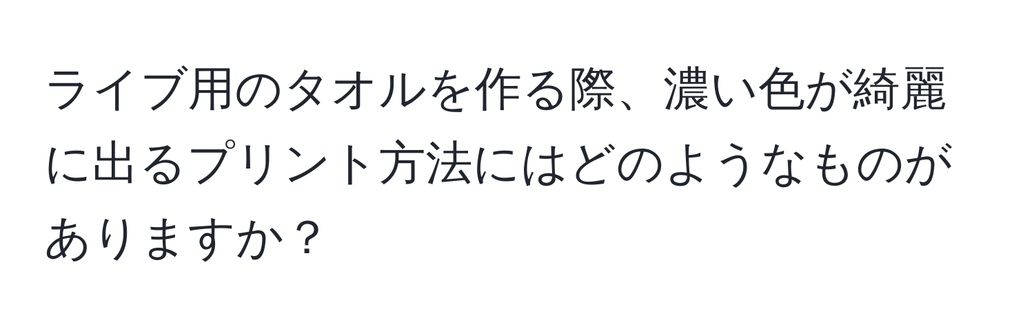 ライブ用のタオルを作る際、濃い色が綺麗に出るプリント方法にはどのようなものがありますか？