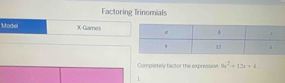 Factoring Trinomials 
Model X -Games 
Completely factor the expression 9x^2+12x+4. 
1.