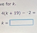 ve for k.
4(k+19)-^-2=
k=□