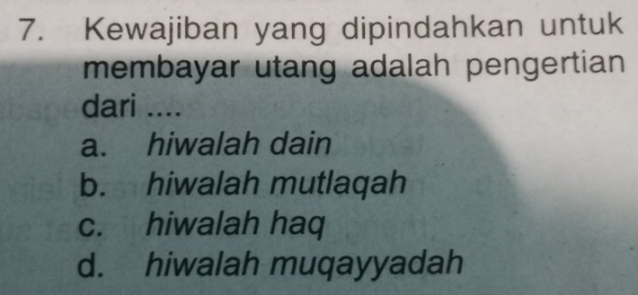 Kewajiban yang dipindahkan untuk
membayar utang adalah pengertian 
dari ....
a. hiwalah dain
b. hiwalah mutlaqah
c. hiwalah haq
d. hiwalah muqayyadah