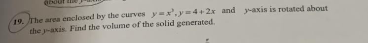 The area enclosed by the curves y=x^3, y=4+2x and y-axis is rotated about 
the y-axis. Find the volume of the solid generated.
π