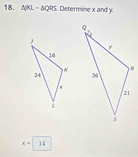 △ JKLsim △ QRS. Determine x and y.
x= 14