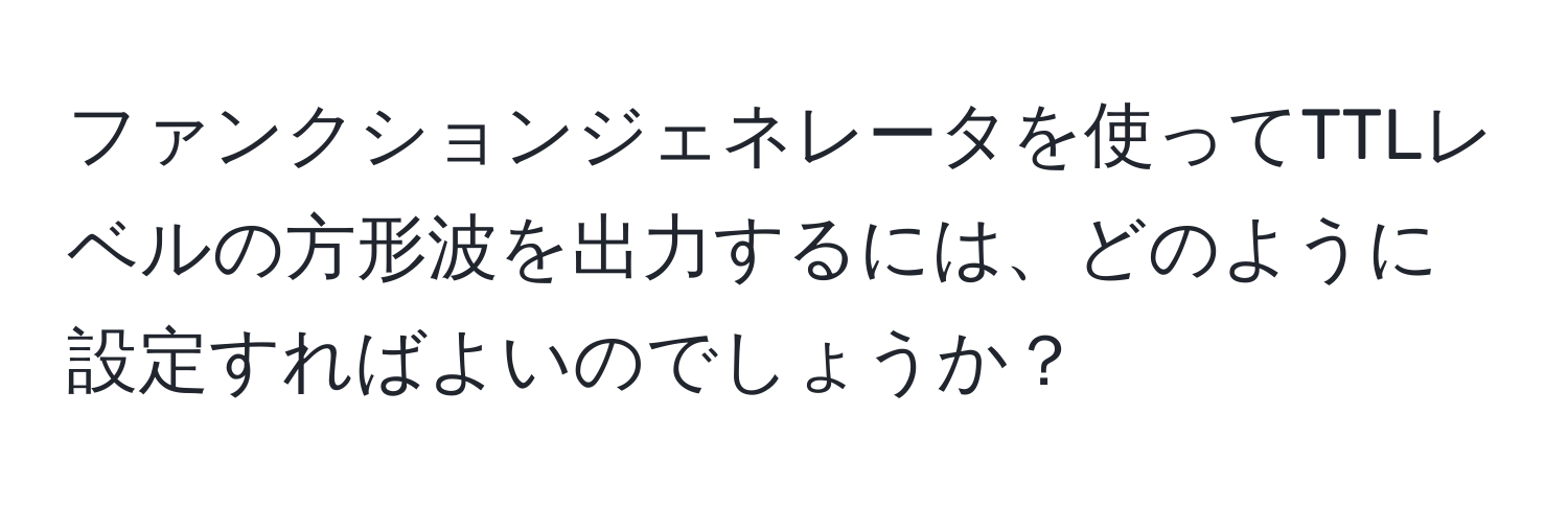 ファンクションジェネレータを使ってTTLレベルの方形波を出力するには、どのように設定すればよいのでしょうか？