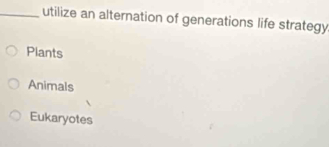 utilize an alternation of generations life strategy
Plants
Animals
Eukaryotes