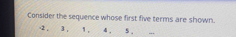 Consider the sequence whose first five terms are shown.
-2 , 3 , 1 , 4 , 5 , '''