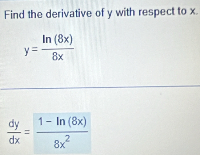 Find the derivative of y with respect to x.
y= ln (8x)/8x 
 dy/dx = (1-ln (8x))/8x^2 