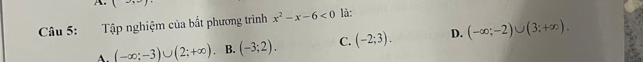 (to , 
Câu 5: :Tập nghiệm của bất phương trình x^2-x-6<0</tex> là:
(-∈fty ;-3)∪ (2;+∈fty ) B. (-3;2). C. (-2;3). D. (-∈fty ;-2)∪ (3;+∈fty ).