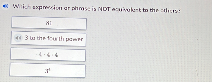 Which expression or phrase is NOT equivalent to the others?
81
3 to the fourth power
4· 4· 4
3^4