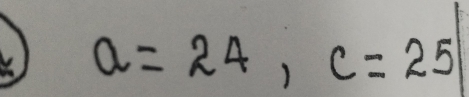 a=24, c=25