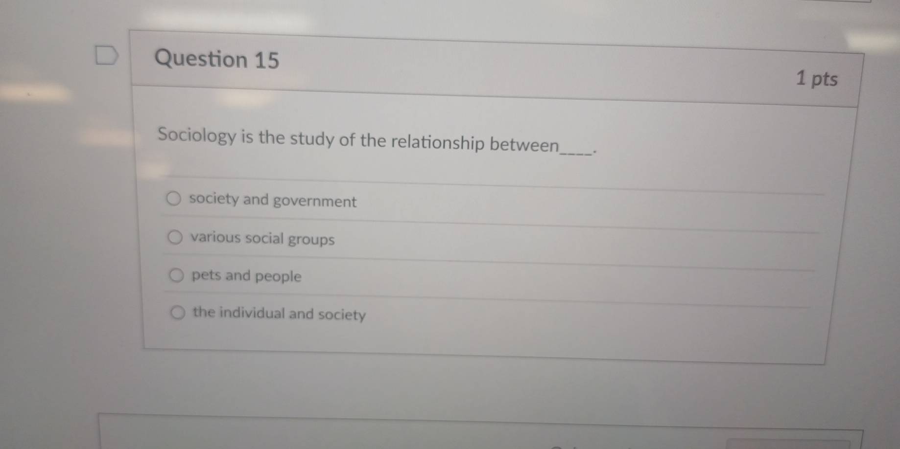 Sociology is the study of the relationship between_ .
society and government
various social groups
pets and people
the individual and society