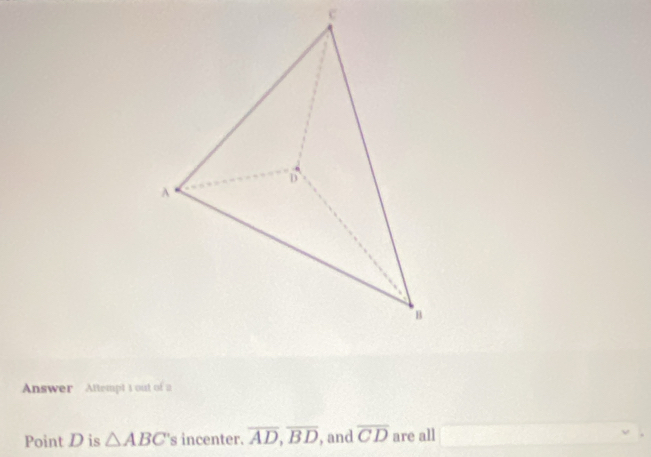 Answer Attempt t out of a 
Point D is △ ABC 's incenter. overline AD, overline BD , and overline CD are all □