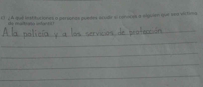 ¿A qué instituciones o personas puedes acudir si conoces a alguien que sea víctima 
de maltrato infantil? 
_ 
_ 
_ 
_ 
_