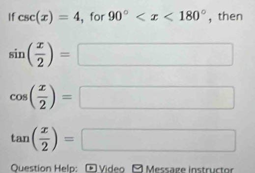 If csc (x)=4 , for 90° ， then
sin ( x/2 )=
□  △
cos ( x/2 )=
tan ( x/2 )=
Question Help: Video Messäge instructor