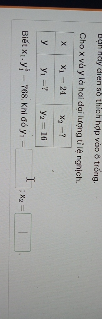 Ban hày điển số thích hợp vào ô trống.
Cho x và y là hai đại lượng tỉ lệ nghịch.
Biết x_1.y_1^(5=768. Khi đó y_1)=□ ;x_2=□ .