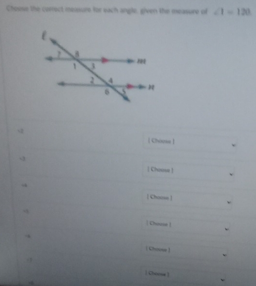 Choose the cerrect meisure for each angle, given the measure of ∠ 1=120
【 Chomse】
| Chause ]
[ Chouse]
| Choose |
i Chouve ]
|Choose ]