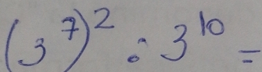 (3^7)^2:3^(10)=