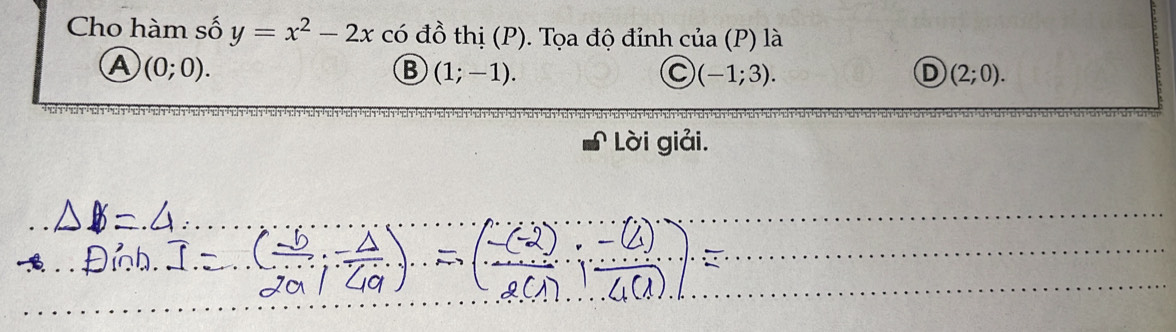 Cho hàm số y=x^2-2x có đồ thị (P). Tọa độ đỉnh của (P) là
A (0;0).
B (1;-1).
C (-1;3).
D (2;0). 
Lời giải.
_
_
Định
_