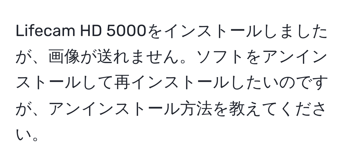 Lifecam HD 5000をインストールしましたが、画像が送れません。ソフトをアンインストールして再インストールしたいのですが、アンインストール方法を教えてください。