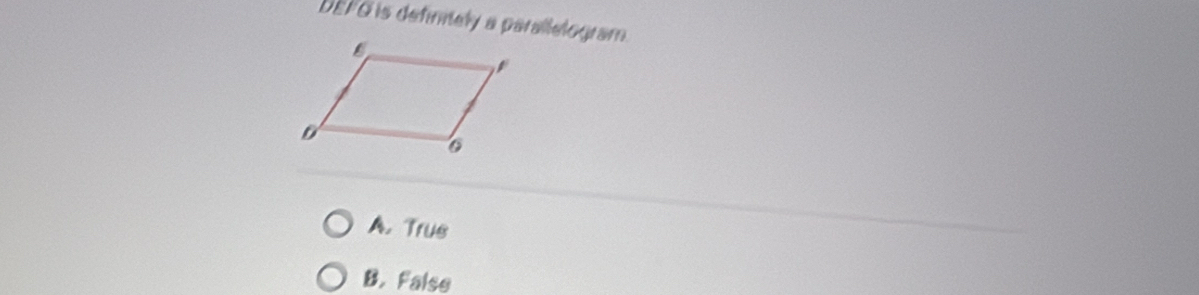 DEFG is definely a parallelogram
A. Trus
B. False