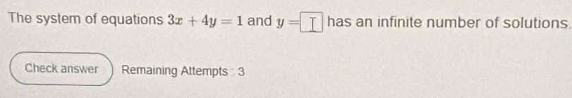 The system of equations 3x+4y=1 and y=□ has an infinite number of solutions 
Check answer Remaining Attempts 3