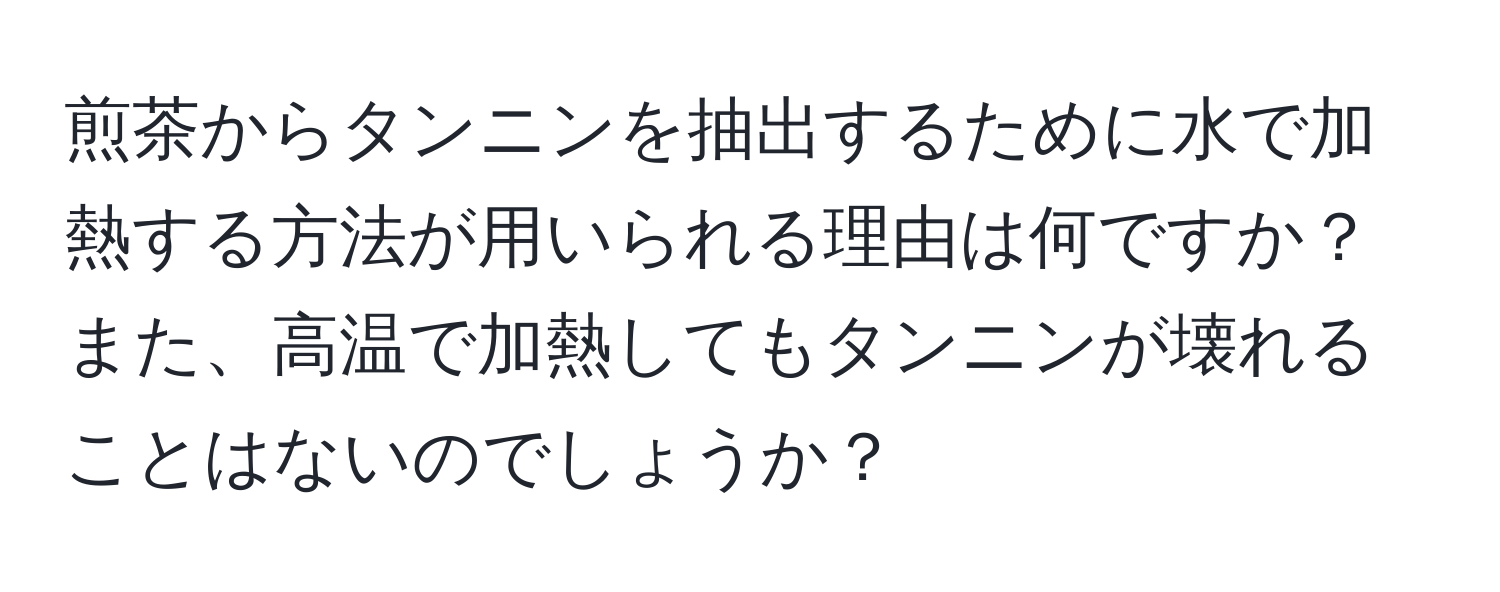 煎茶からタンニンを抽出するために水で加熱する方法が用いられる理由は何ですか？また、高温で加熱してもタンニンが壊れることはないのでしょうか？