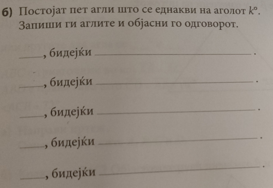 Посторат пет агли шιто се еднакви на аголот k°. 
Заπишιίи ги аглите и обрасни го одговорот. 
_, бидеjки_ 
. 
_, бидеjки_ 
. 
_, бидеjки _. 
_, бидеjки 
_. 
_, бидеjки 
_.