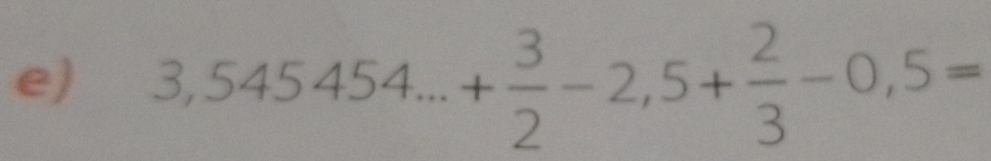 3,545454...+ 3/2 -2,5+ 2/3 -0,5=