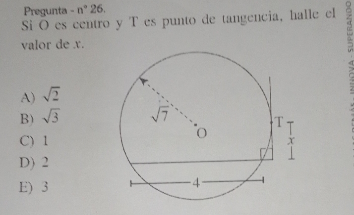 Pregunta - n° 26.
Si O es centro y T es punto de tangencia, halle el 6
valor de x.
A) sqrt(2)
B) sqrt(3)
C) 1
D) 2
E) 3