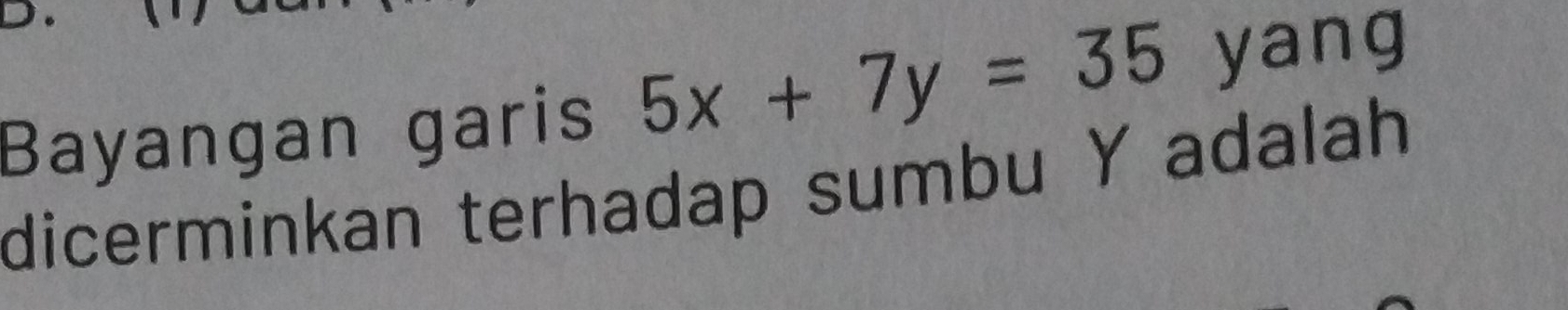 Solved: Bayangan garis 5x+7y=35 yang dicerminkan terhadap sumbu Y ...