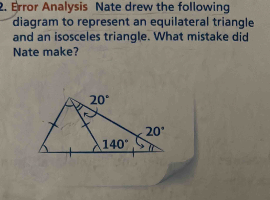 Error Analysis Nate drew the following
diagram to represent an equilateral triangle
and an isosceles triangle. What mistake did
Nate make?