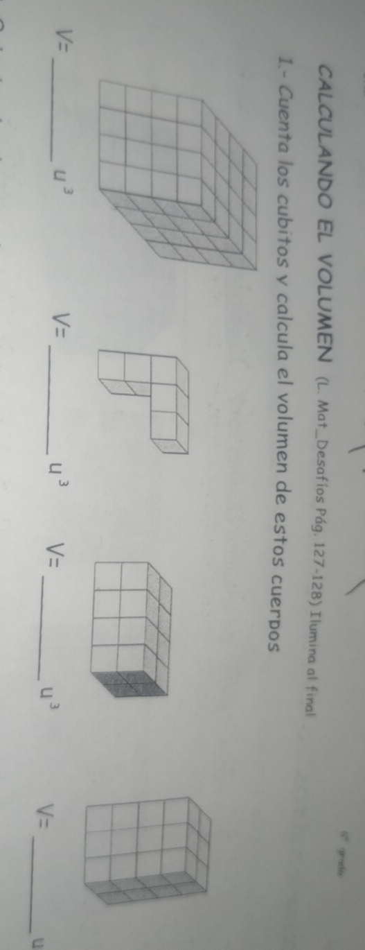 60° gratio 
CALCULANDO EL VOLUMEN (L. Mat_Desafíos Pág. 127-128) Ilumina al final 
1.- Cuenta los cubitos y calcula el volumen de estos cuerpos
V=
_ u^3
_ V=
u^3 V=
_ u^3
V=
_u