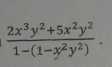  (2x^3y^2+5x^2y^2)/1-(1-x^2y^2) .