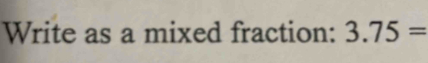 Write as a mixed fraction: 3.75=