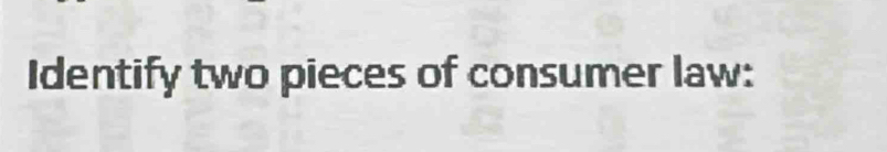 Identify two pieces of consumer law: