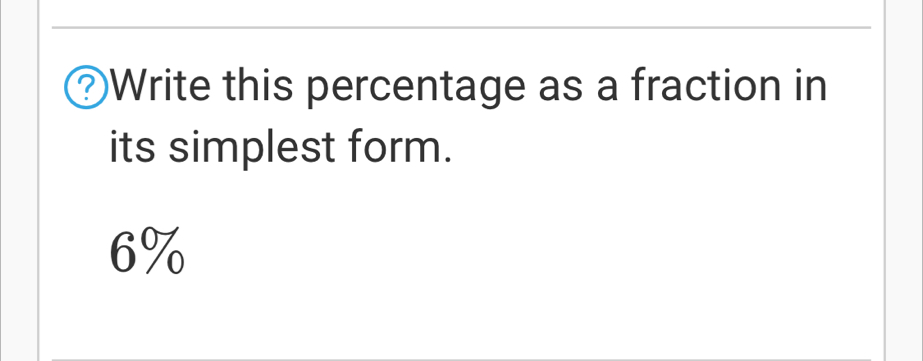 Write this percentage as a fraction in 
its simplest form.
6%