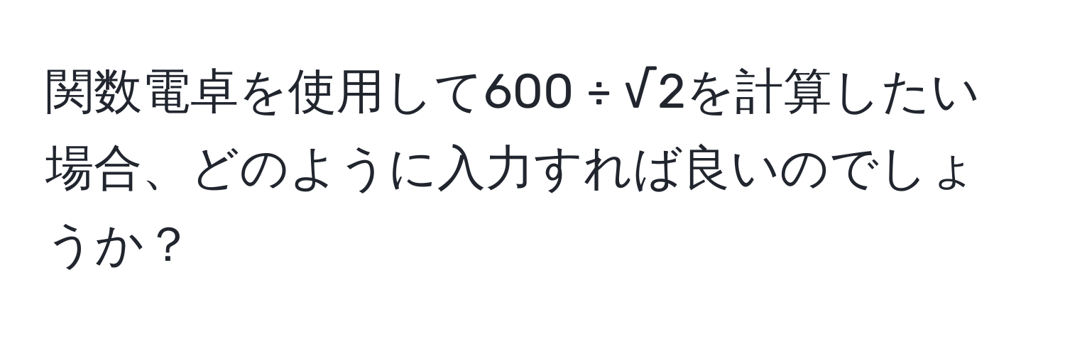 関数電卓を使用して600 ÷ √2を計算したい場合、どのように入力すれば良いのでしょうか？