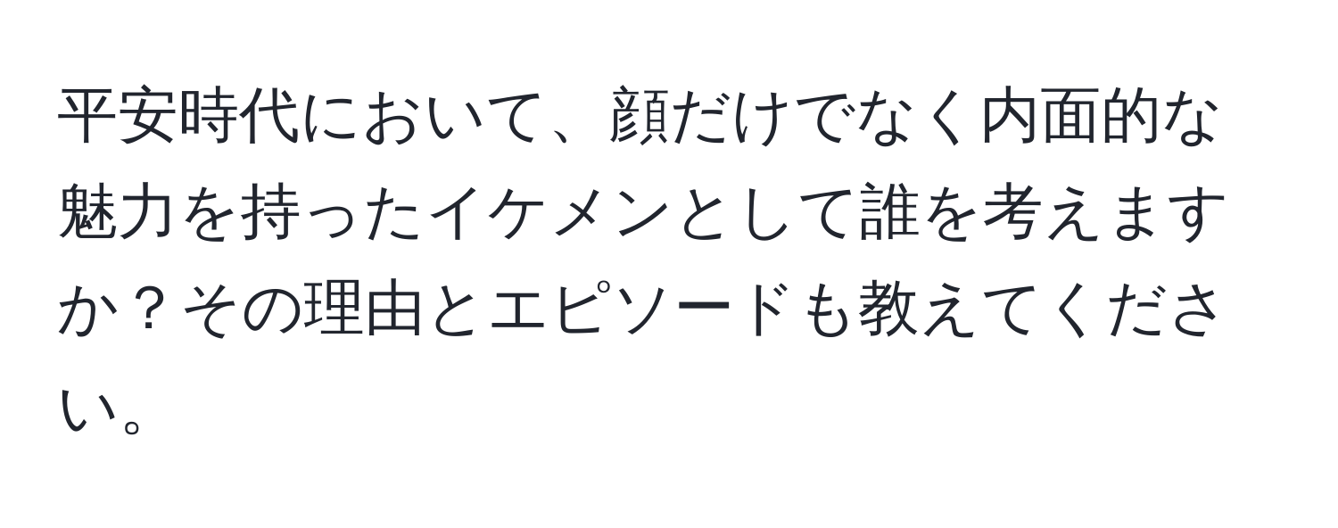 平安時代において、顔だけでなく内面的な魅力を持ったイケメンとして誰を考えますか？その理由とエピソードも教えてください。